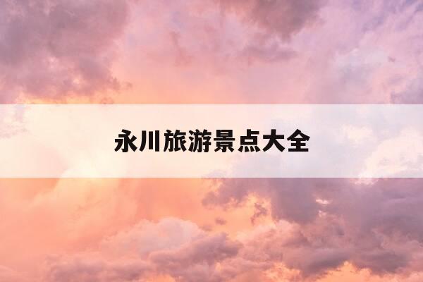永川旅游景点大全-永川旅游景点大全介绍-第1张图片-优惠活动网 永川旅游景点大全-永川旅游景点大全介绍-第1张图片-优惠活动网