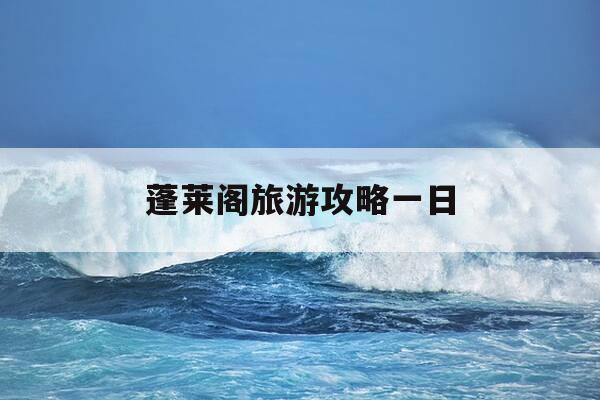 蓬莱阁旅游攻略一日-蓬莱阁旅游攻略一日游-第1张图片-优惠活动网 蓬莱阁旅游攻略一日-蓬莱阁旅游攻略一日游-第1张图片-优惠活动网