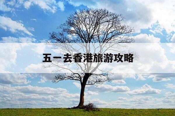五一去香港旅游攻略-五一能去香港自由行吗-第1张图片-优惠活动网 五一去香港旅游攻略-五一能去香港自由行吗-第1张图片-优惠活动网