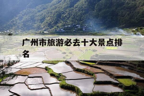 广州市旅游必去十大景点排名-广州必去的十大旅游景点推荐4-第1张图片-优惠活动网