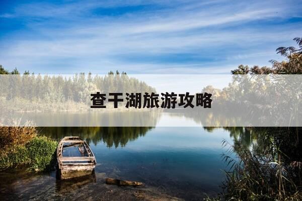 查干湖旅游攻略-吉林查干湖旅游攻略-第1张图片-优惠活动网 查干湖旅游攻略-吉林查干湖旅游攻略-第1张图片-优惠活动网
