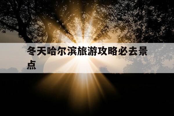 冬天哈尔滨旅游攻略必去景点-冬天哈尔滨旅游攻略必去景点推荐-第1张图片-优惠活动网 冬天哈尔滨旅游攻略必去景点-冬天哈尔滨旅游攻略必去景点推荐-第1张图片-优惠活动网